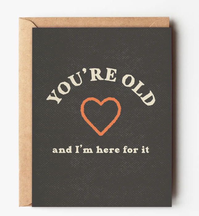 you're old and i'm here for it card